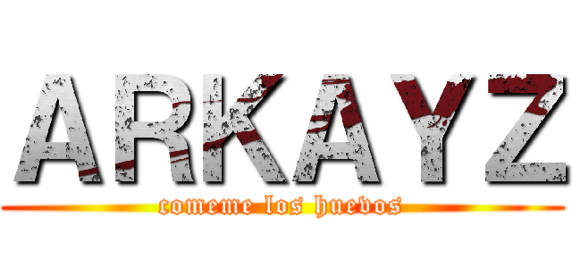 ＡＲＫＡＹＺ (comeme los huevos)