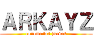 ＡＲＫＡＹＺ (comeme los huevos)