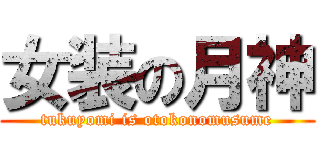 女装の月神 (tukuyomi is otokonomusume)