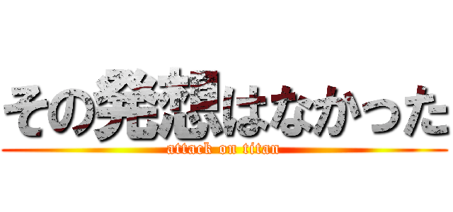 その発想はなかった (attack on titan)