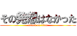 その発想はなかった (attack on titan)