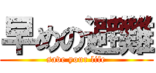 早めの避難 (save your life)