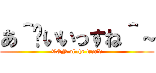 あ＾〜いいっすね＾～ (TON of the world)