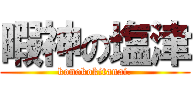 暇神の塩津 (konokokitanai.)