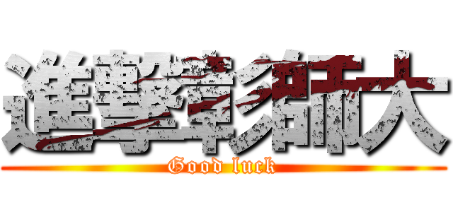 進撃彰師大 (Good luck)
