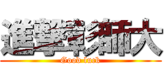 進撃彰師大 (Good luck)