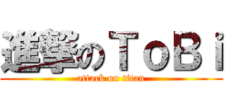 進撃のＴｏＢｉ (attack on titan)