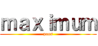 ｍａｘｉｍｕｍ (poos)