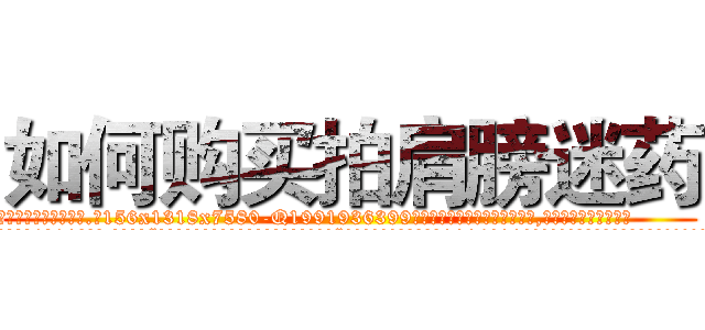 如何购买拍肩膀迷药 (如何购买拍肩膀迷药【电.话156x1318x7580-Q1991936399鑫宏药业】我们做的是长期生意,靠的是老客户长期支持
参考消息网2月20日报道 韩媒称，“剩女多、离婚率高的城市，房价一定会上涨。”这是中国经济学家金岩石2016年12月参加在上海举行的房地产相关论坛时说的话。
)