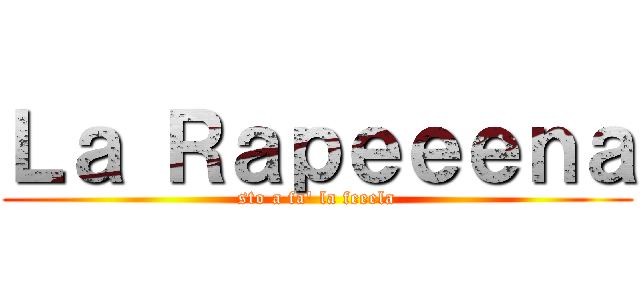 Ｌａ Ｒａｐｅｅｅｎａ (sto a fa' la feeela)