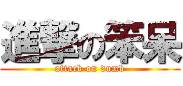 進撃の笨呆 (attack on dumb)