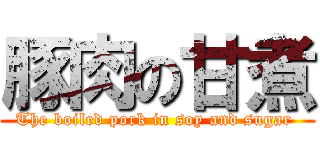 豚肉の甘煮 (The boiled pork in soy and sugar )