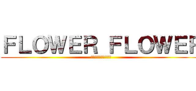 ＦＬＯＷＥＲ ＦＬＯＷＥＲ (貴方の心の闇を照らす)