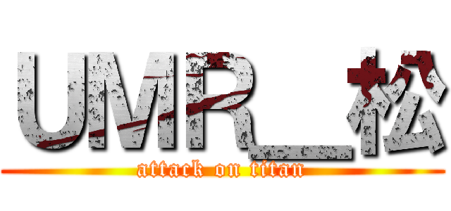 ＵＭＲ＿松 (attack on titan)