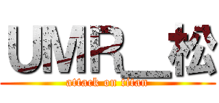 ＵＭＲ＿松 (attack on titan)
