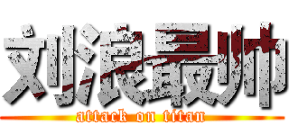 刘浪最帅 (attack on titan)