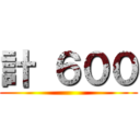 計 ６００ ()