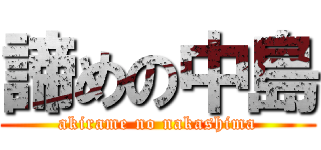 諦めの中島 (akirame no nakashima)