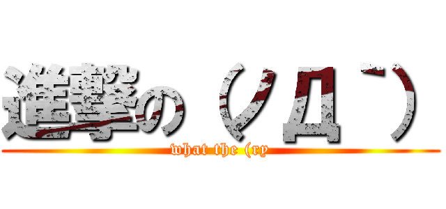 進撃の（ノД｀） (what the (ry)