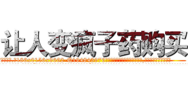 让人变疯子药购买 (让人变疯子药购买【电.话186x0156x9662-Q194843976林氏药业】我们做的是长期生意,靠的是老客户长期支持
参考消息网2月20日报道 韩媒称，“剩女多、离婚率高的城市，房价一定会上涨。”这是中国经济学家金岩石2016年12月参加在上海举行的房地产相关论坛时说的话。
)