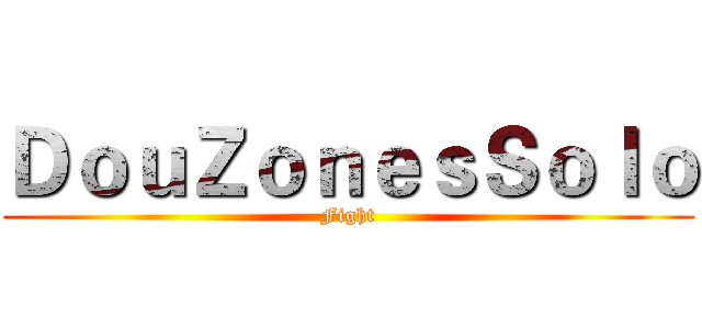 ＤｏｕＺｏｎｅｓＳｏｌｏ (Fight)