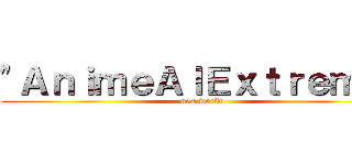 "ＡｎｉｍｅＡｌＥｘｔｒｅｍｏ" (new world)