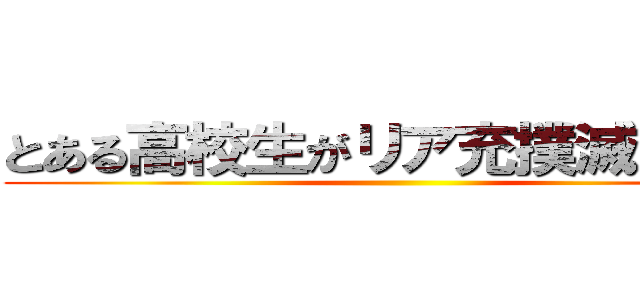 とある高校生がリア充撲滅してみた ()