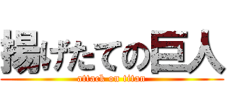 揚げたての巨人 (attack on titan)