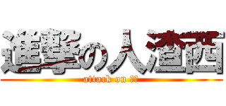 進撃の人渣西 (attack on 人渣)