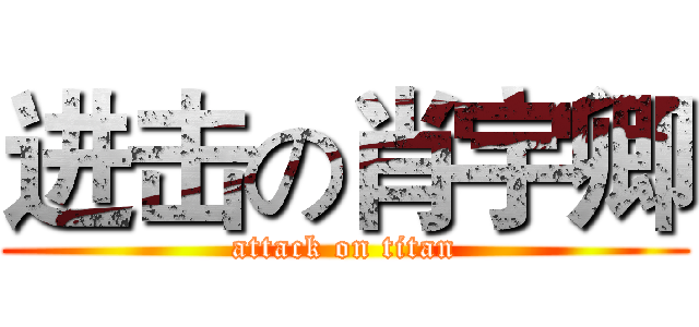 进击の肖宇卿 (attack on titan)