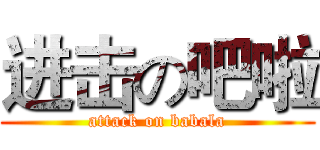 进击の吧啦 (attack on babala)