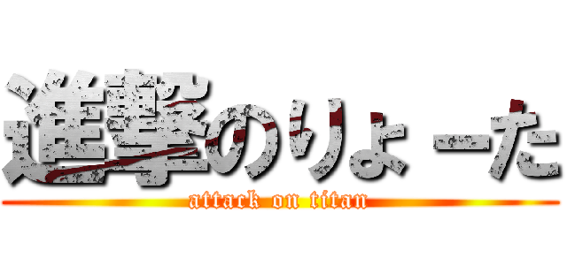 進撃のりょ－た (attack on titan)