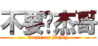 不要啊杰哥 (Come on BaBy)