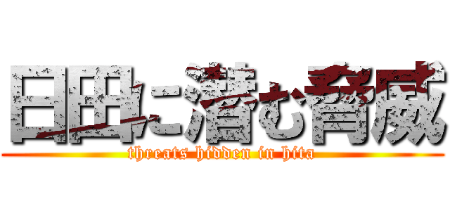 日田に潜む脅威 (threats hidden in hita)