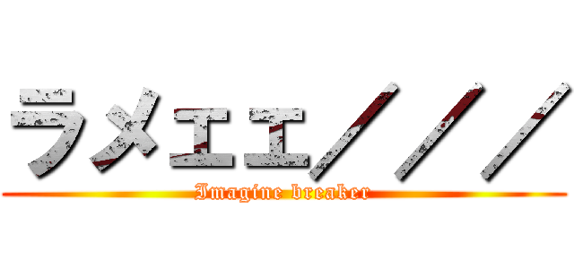 ラメェェ／／／ (Imagine breaker)