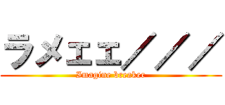 ラメェェ／／／ (Imagine breaker)