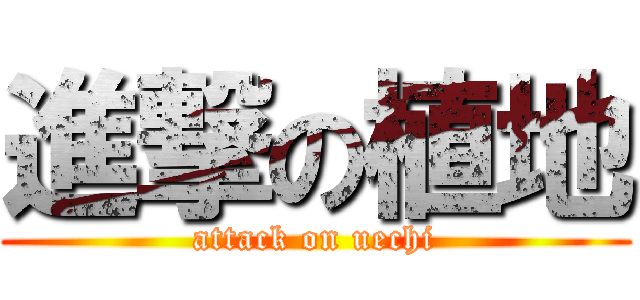 進撃の植地 (attack on uechi)