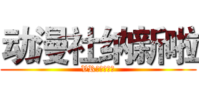 动漫社纳新啦 (VRアニメ協会)