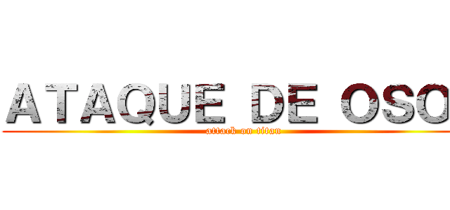 ＡＴＡＱＵＥ ＤＥ ＯＳＯＳ (attack on titan)