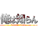 俺は知らん (I don’t know )