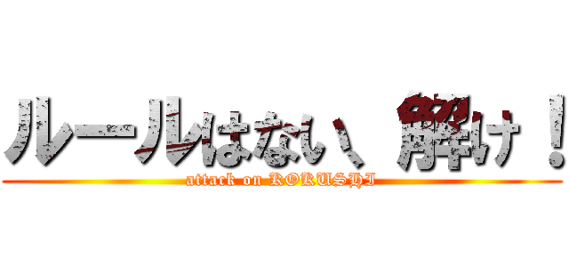 ルールはない、解け！ (attack on KOKUSHI)