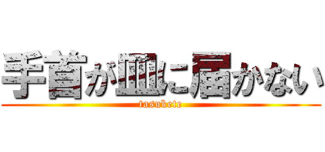 手首が皿に届かない (tasukete)