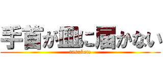 手首が皿に届かない (tasukete)