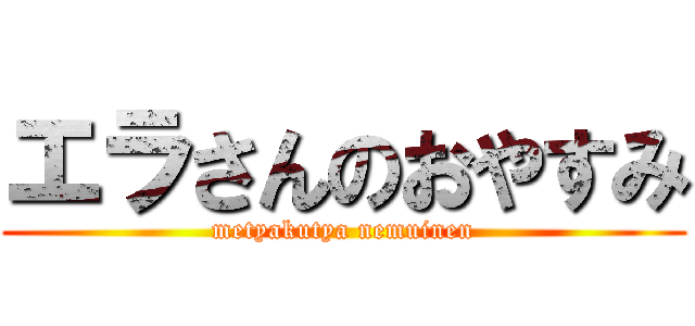 エラさんのおやすみ (metyakutya nemuinen)