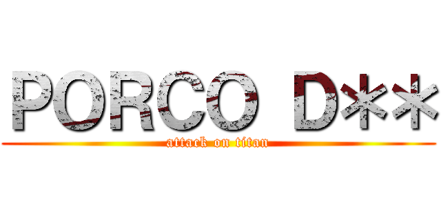 ＰＯＲＣＯ Ｄ＊＊ (attack on titan)
