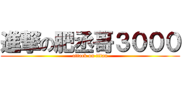 進撃の肥丞哥３０００ (attack on titan)