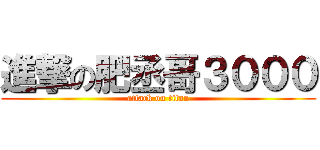 進撃の肥丞哥３０００ (attack on titan)