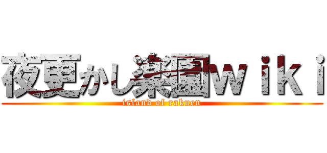 夜更かし楽園ｗｉｋｉ (island of rakuen)