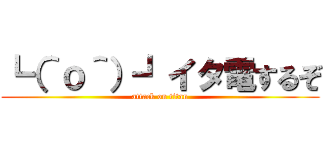 ┗（＾ｏ＾）┛イタ電するぞ (attack on titan)