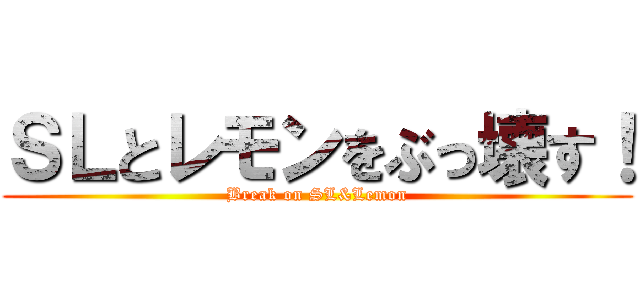 ＳＬとレモンをぶっ壊す！ (Break on SL&Lemon)